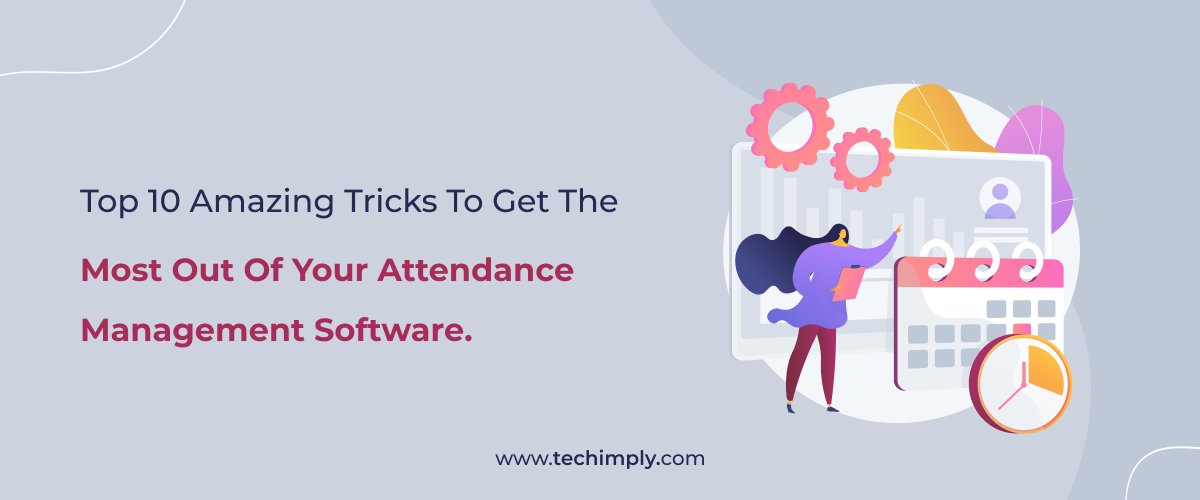 Top 10 Amazing Tricks To Get The Most Out Of Your Attendance Management Software